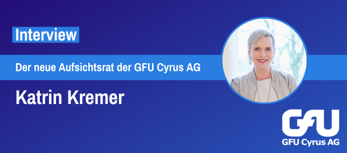 6 Fragen an Katrin Kremer, Aufsichtsratsmitglied der GFU Cyrus AG.